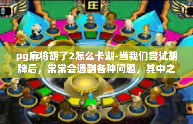 pg麻将胡了2怎么卡湖-当我们尝试胡牌后，常常会遇到各种问题，其中之一就是卡湖。在游戏pg麻将中，卡湖是一个令人头疼的问题。为了成功胡牌并卡湖，我们需要采取一些特定的策略和技巧。pg麻将胡了2怎么卡湖
