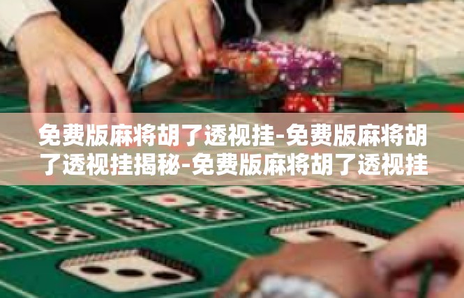 免费版麻将胡了透视挂-免费版麻将胡了透视挂揭秘-免费版麻将胡了透视挂