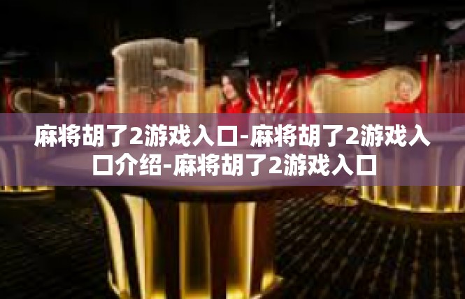 麻将胡了2游戏入口-麻将胡了2游戏入口介绍-麻将胡了2游戏入口