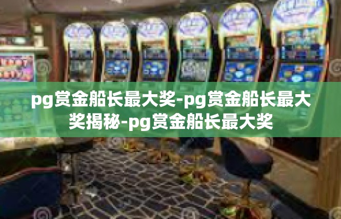 pg赏金船长最大奖-pg赏金船长最大奖揭秘-pg赏金船长最大奖
