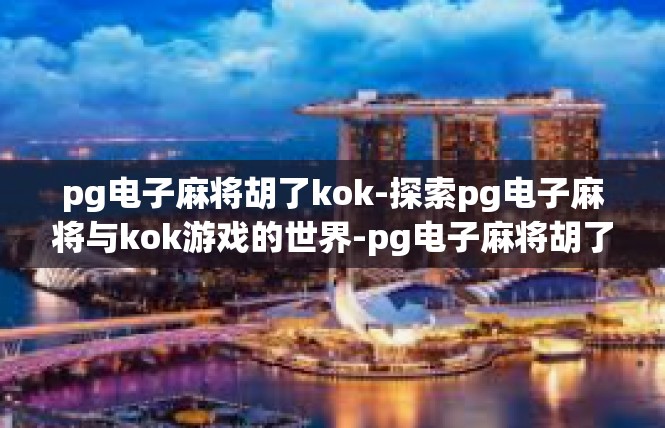 pg电子麻将胡了kok-探索pg电子麻将与kok游戏的世界-pg电子麻将胡了kok