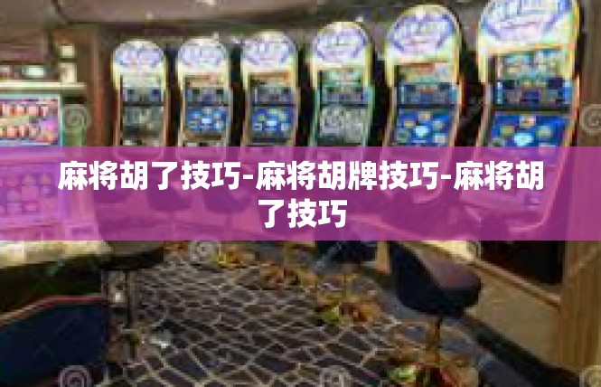 麻将胡了技巧-麻将胡牌技巧-麻将胡了技巧