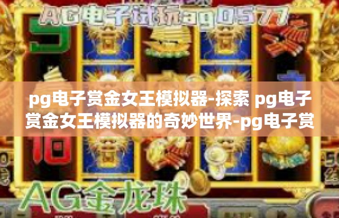 pg电子赏金女王模拟器-探索 pg电子赏金女王模拟器的奇妙世界-pg电子赏金女王模拟器