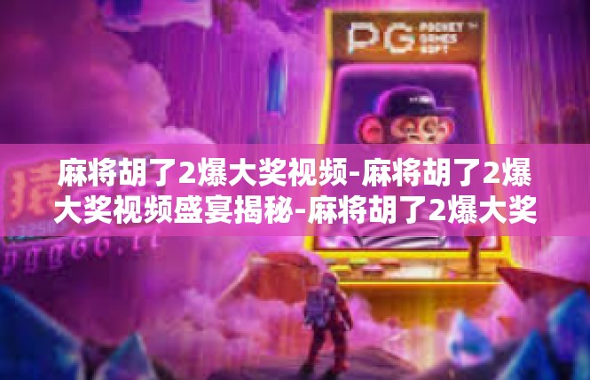 麻将胡了2爆大奖视频-麻将胡了2爆大奖视频盛宴揭秘-麻将胡了2爆大奖视频