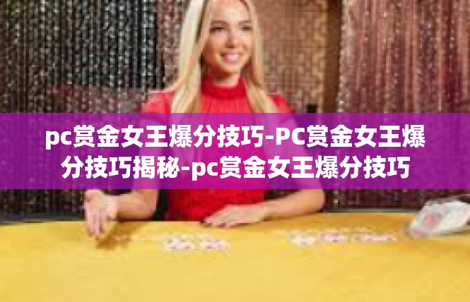 pc赏金女王爆分技巧-PC赏金女王爆分技巧揭秘-pc赏金女王爆分技巧