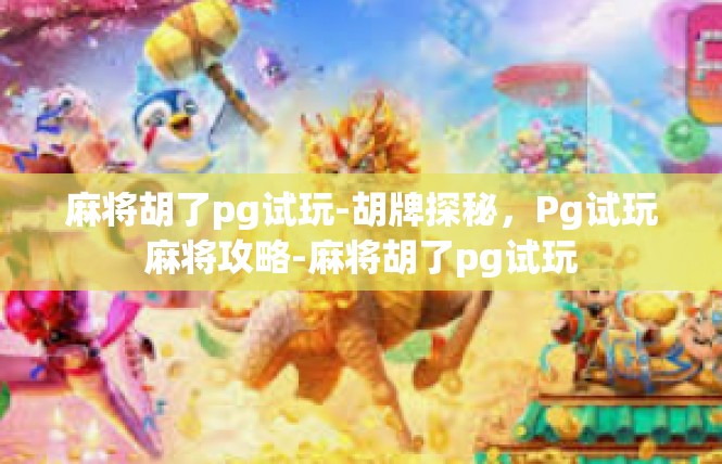 麻将胡了pg试玩-胡牌探秘，Pg试玩麻将攻略-麻将胡了pg试玩