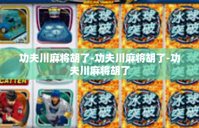 功夫川麻将胡了-功夫川麻将胡了-功夫川麻将胡了