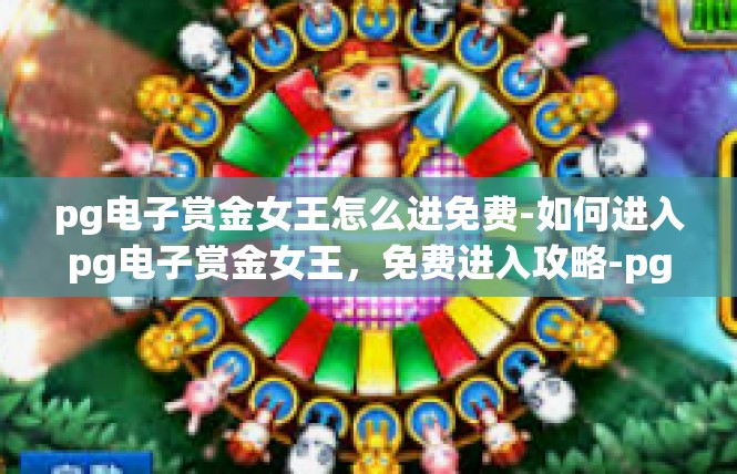 pg电子赏金女王怎么进免费-如何进入pg电子赏金女王，免费进入攻略-pg电子赏金女王怎么进免费