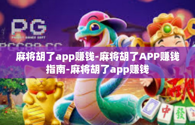 麻将胡了app赚钱-麻将胡了APP赚钱指南-麻将胡了app赚钱