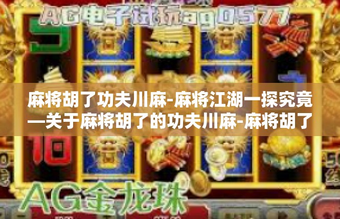 麻将胡了功夫川麻-麻将江湖一探究竟—关于麻将胡了的功夫川麻-麻将胡了功夫川麻