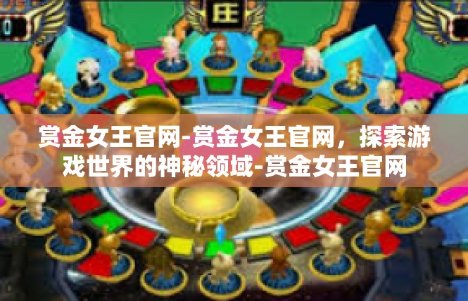 赏金女王官网-赏金女王官网，探索游戏世界的神秘领域-赏金女王官网