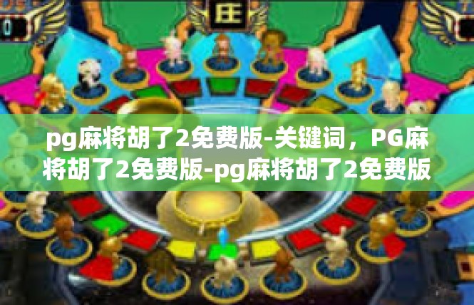 pg麻将胡了2免费版-关键词，PG麻将胡了2免费版-pg麻将胡了2免费版