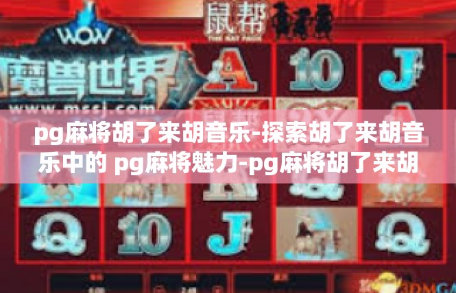 pg麻将胡了来胡音乐-探索胡了来胡音乐中的 pg麻将魅力-pg麻将胡了来胡音乐