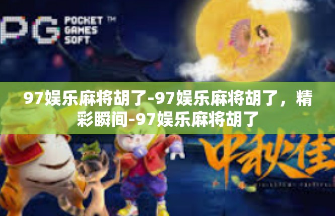 97娱乐麻将胡了-97娱乐麻将胡了，精彩瞬间-97娱乐麻将胡了