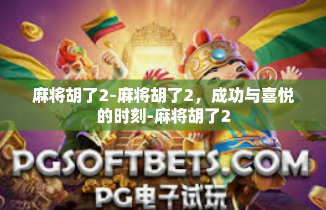 麻将胡了2-麻将胡了2，成功与喜悦的时刻-麻将胡了2