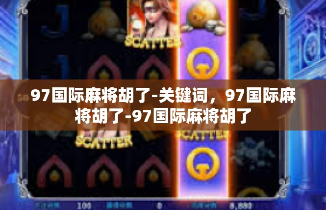 97国际麻将胡了-关键词，97国际麻将胡了-97国际麻将胡了