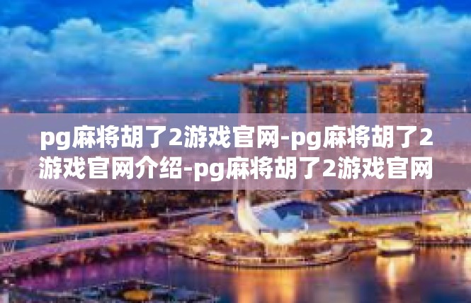 pg麻将胡了2游戏官网-pg麻将胡了2游戏官网介绍-pg麻将胡了2游戏官网