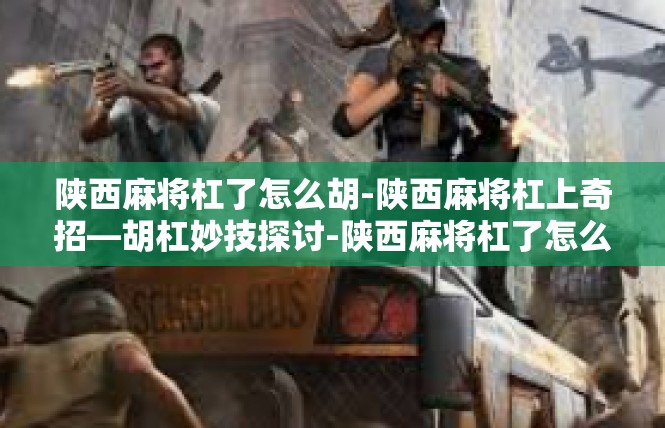 陕西麻将杠了怎么胡-陕西麻将杠上奇招—胡杠妙技探讨-陕西麻将杠了怎么胡