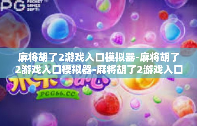 麻将胡了2游戏入口模拟器-麻将胡了2游戏入口模拟器-麻将胡了2游戏入口模拟器