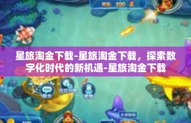 星旅淘金下载-星旅淘金下载，探索数字化时代的新机遇-星旅淘金下载