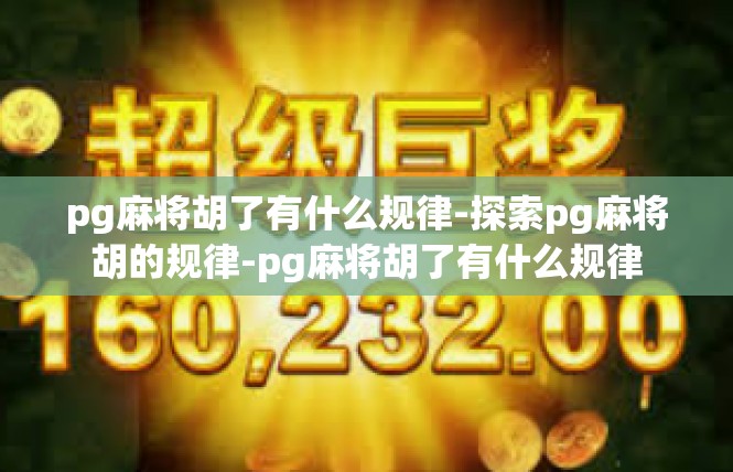 pg麻将胡了有什么规律-探索pg麻将胡的规律-pg麻将胡了有什么规律