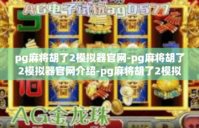 pg麻将胡了2模拟器官网-pg麻将胡了2模拟器官网介绍-pg麻将胡了2模拟器官网