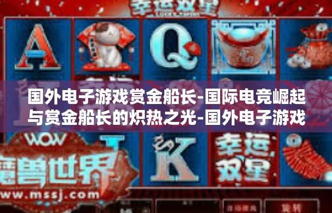 国外电子游戏赏金船长-国际电竞崛起与赏金船长的炽热之光-国外电子游戏赏金船长
