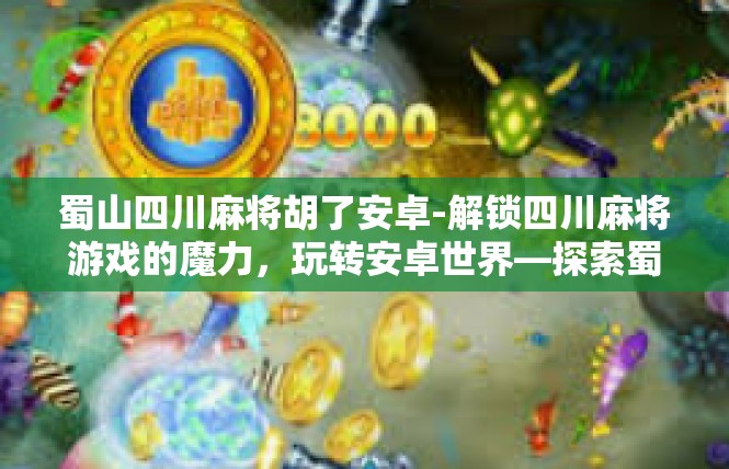 蜀山四川麻将胡了安卓-解锁四川麻将游戏的魔力，玩转安卓世界—探索蜀山的胡笳秘闻-蜀山四川麻将胡了安卓