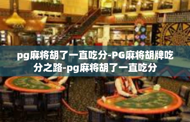 pg麻将胡了一直吃分-PG麻将胡牌吃分之路-pg麻将胡了一直吃分