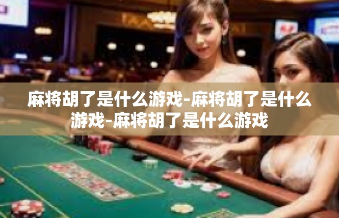 麻将胡了是什么游戏-麻将胡了是什么游戏-麻将胡了是什么游戏