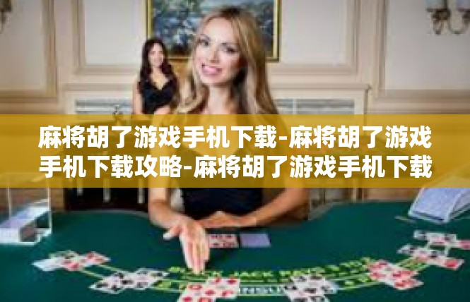 麻将胡了游戏手机下载-麻将胡了游戏手机下载攻略-麻将胡了游戏手机下载