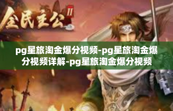 pg星旅淘金爆分视频-pg星旅淘金爆分视频详解-pg星旅淘金爆分视频