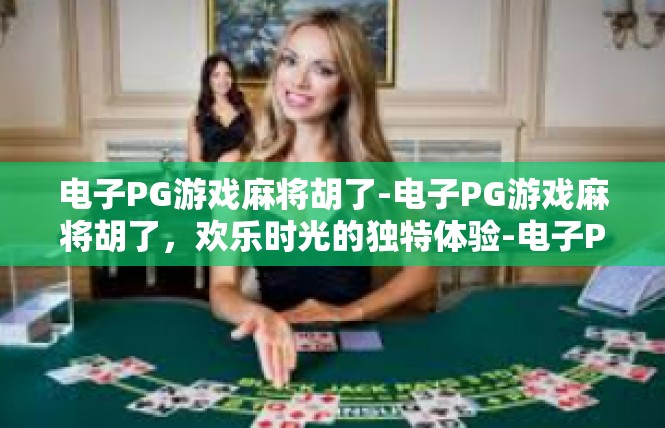 电子PG游戏麻将胡了-电子PG游戏麻将胡了，欢乐时光的独特体验-电子PG游戏麻将胡了