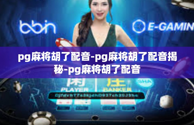 pg麻将胡了配音-pg麻将胡了配音揭秘-pg麻将胡了配音