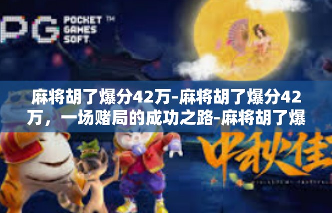 麻将胡了爆分42万-麻将胡了爆分42万，一场赌局的成功之路-麻将胡了爆分42万