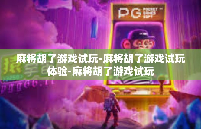 麻将胡了游戏试玩-麻将胡了游戏试玩体验-麻将胡了游戏试玩