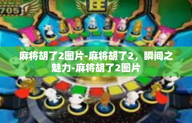 麻将胡了2图片-麻将胡了2，瞬间之魅力-麻将胡了2图片