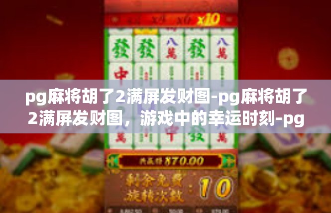 pg麻将胡了2满屏发财图-pg麻将胡了2满屏发财图，游戏中的幸运时刻-pg麻将胡了2满屏发财图