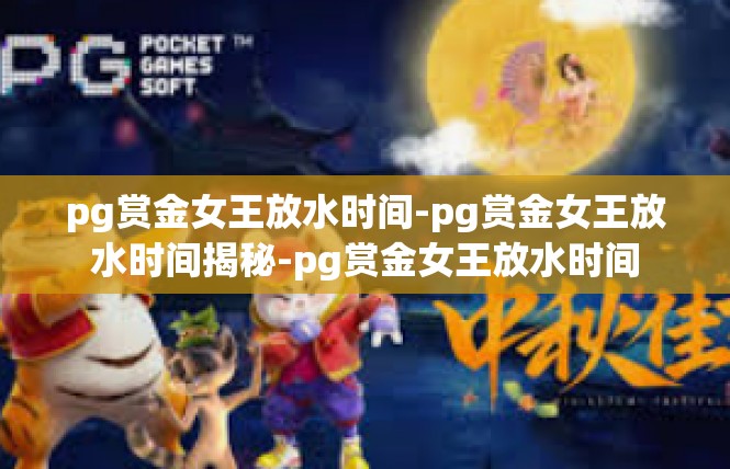 pg赏金女王放水时间-pg赏金女王放水时间揭秘-pg赏金女王放水时间