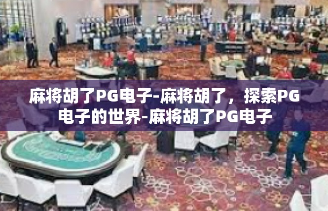 麻将胡了PG电子-麻将胡了，探索PG电子的世界-麻将胡了PG电子
