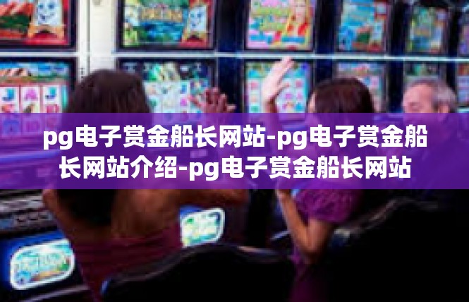 pg电子赏金船长网站-pg电子赏金船长网站介绍-pg电子赏金船长网站