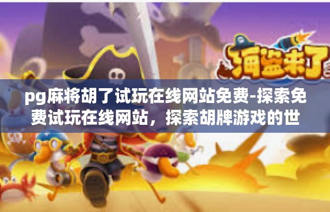 pg麻将胡了试玩在线网站免费-探索免费试玩在线网站，探索胡牌游戏的世界-pg麻将胡了试玩在线网站免费