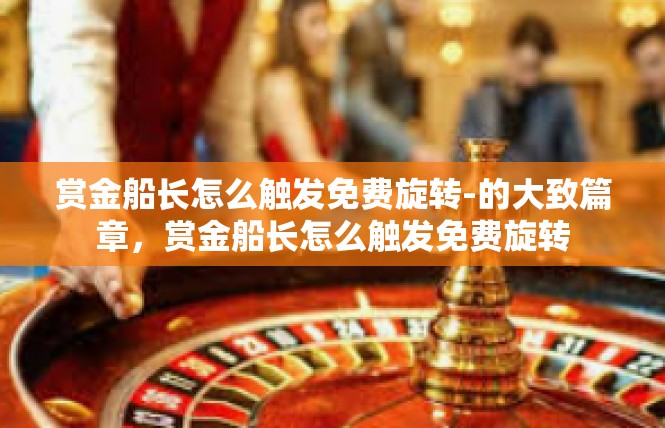赏金船长怎么触发免费旋转-的大致篇章，赏金船长怎么触发免费旋转