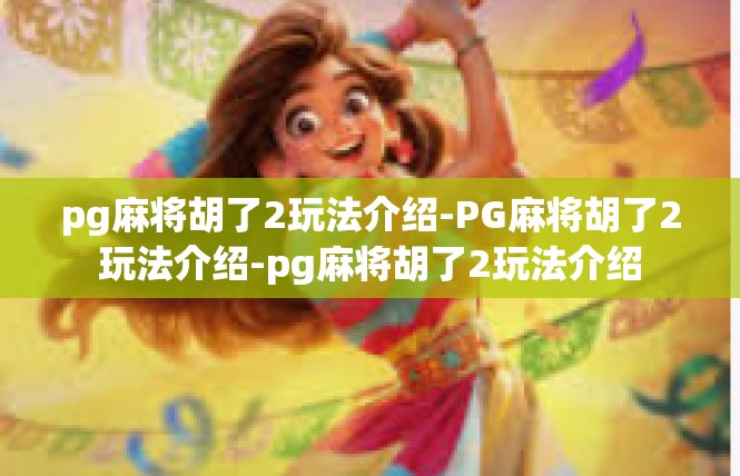 pg麻将胡了2玩法介绍-PG麻将胡了2玩法介绍-pg麻将胡了2玩法介绍