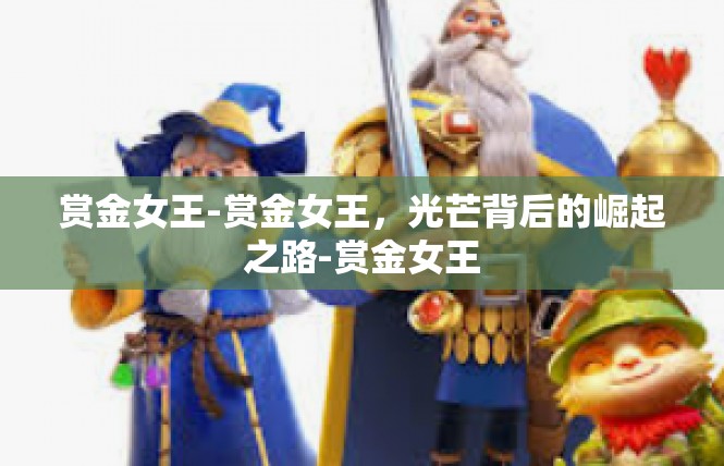 赏金女王-赏金女王，光芒背后的崛起之路-赏金女王