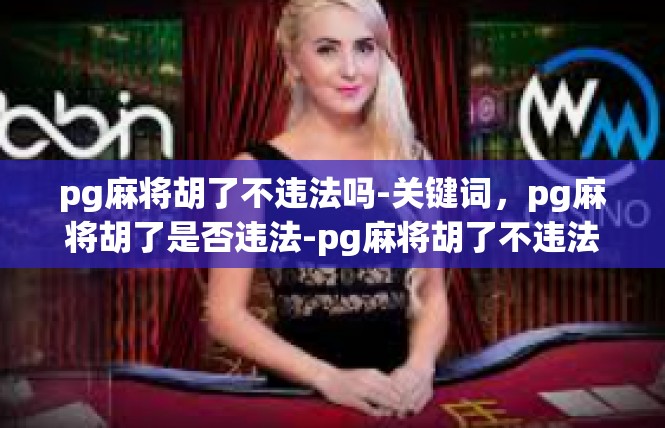 pg麻将胡了不违法吗-关键词，pg麻将胡了是否违法-pg麻将胡了不违法吗
