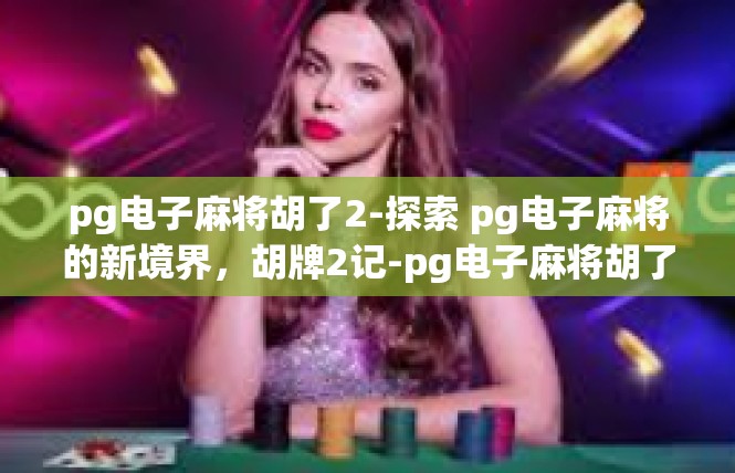 pg电子麻将胡了2-探索 pg电子麻将的新境界，胡牌2记-pg电子麻将胡了2
