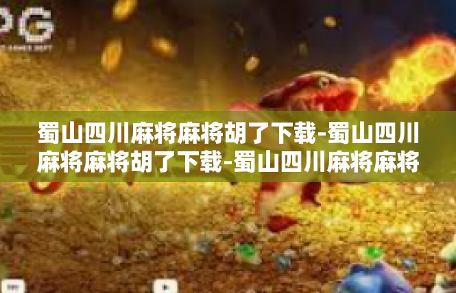 蜀山四川麻将麻将胡了下载-蜀山四川麻将麻将胡了下载-蜀山四川麻将麻将胡了下载