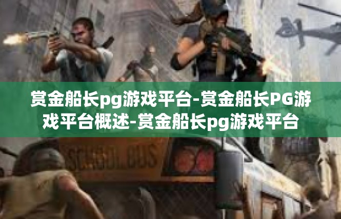 赏金船长pg游戏平台-赏金船长PG游戏平台概述-赏金船长pg游戏平台