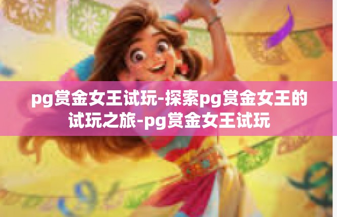pg赏金女王试玩-探索pg赏金女王的试玩之旅-pg赏金女王试玩